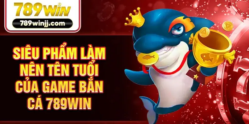 Siêu phẩm làm nên tên tuổi của game bắn cá 789win