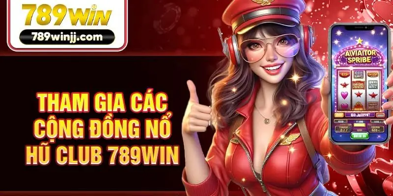 Tham gia các cộng đồng nổ hũ Club 789win