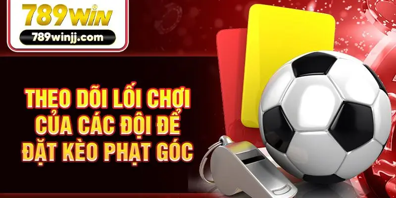 Theo dõi lối chơi của các đội để đặt kèo phạt góc Theo dõi lối chơi của các đội để đặt kèo phạt góc